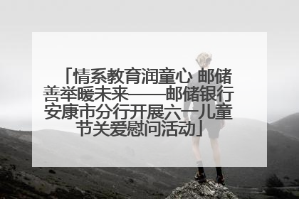 情系教育润童心 邮储善举暖未来——邮储银行安康市分行开展六一儿童节关爱慰问活动