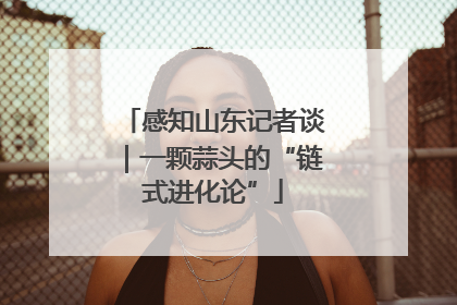 感知山东记者谈｜一颗蒜头的“链式进化论”