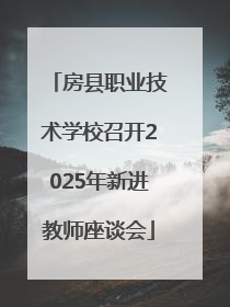 房县职业技术学校召开2025年新进教师座谈会