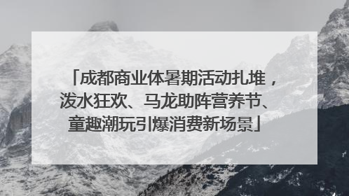 成都商业体暑期活动扎堆，泼水狂欢、马龙助阵营养节、童趣潮玩引爆消费新场景