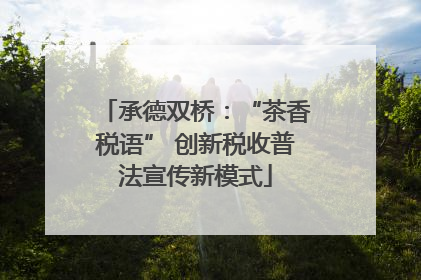 承德双桥：“茶香税语” 创新税收普法宣传新模式