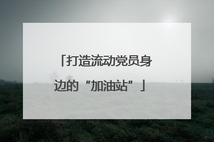 打造流动党员身边的“加油站”