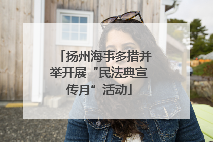 扬州海事多措并举开展“民法典宣传月”活动