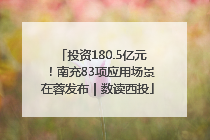 投资180.5亿元！南充83项应用场景在蓉发布｜数读西投