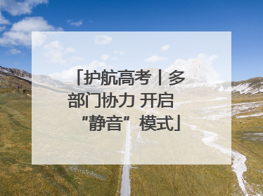 护航高考丨多部门协力 开启“静音”模式
