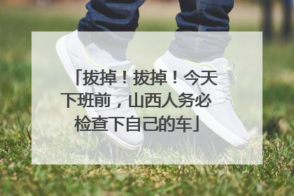 拔掉！拔掉！今天下班前，山西人务必检查下自己的车