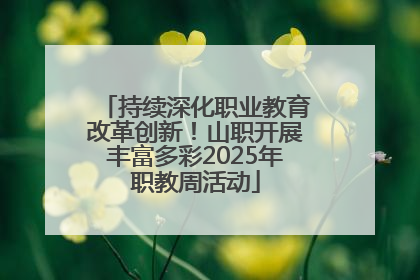 持续深化职业教育改革创新！山职开展丰富多彩2025年职教周活动