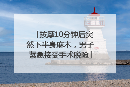 按摩10分钟后突然下半身麻木，男子紧急接受手术脱险