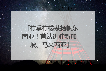 柠季柠檬茶扬帆东南亚！首站进驻新加坡、马来西亚