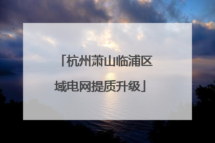 杭州萧山临浦区域电网提质升级