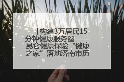 构建3万居民15分钟健康服务圈——昆仑健康保险“健康之家”落地济南市历城区鲍山街道