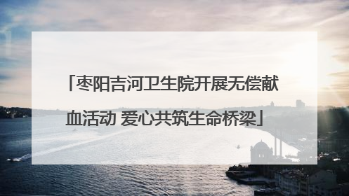 枣阳吉河卫生院开展无偿献血活动 爱心共筑生命桥梁