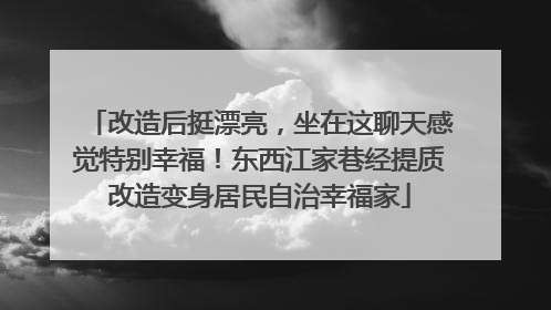 改造后挺漂亮，坐在这聊天感觉特别幸福！东西江家巷经提质改造变身居民自治幸福家