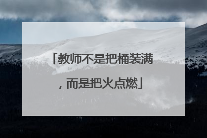 教师不是把桶装满，而是把火点燃