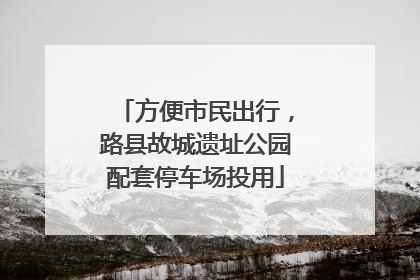 方便市民出行，路县故城遗址公园配套停车场投用