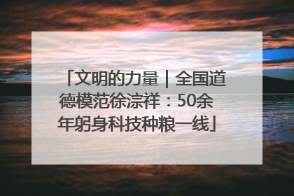 文明的力量｜全国道德模范徐淙祥：50余年躬身科技种粮一线
