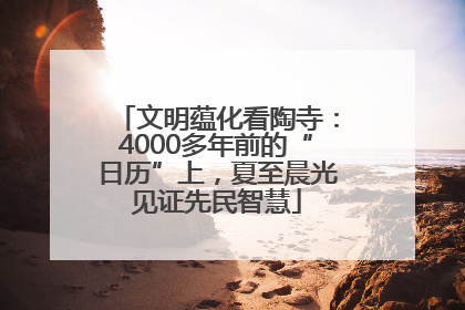 文明蕴化看陶寺：4000多年前的“日历”上，夏至晨光见证先民智慧