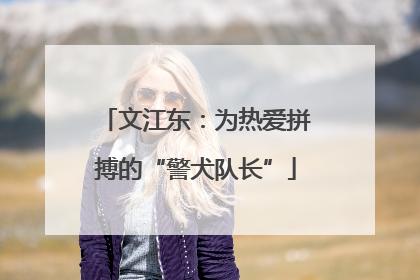 文江东：为热爱拼搏的“警犬队长”