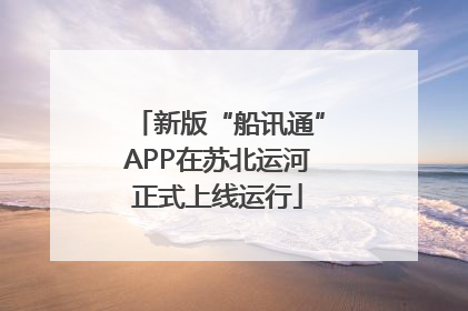 新版“船讯通”APP在苏北运河正式上线运行