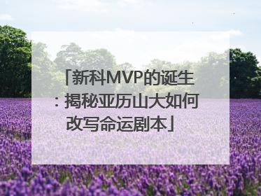 新科MVP的诞生：揭秘亚历山大如何改写命运剧本