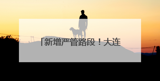 新增严管路段！大连公安交警发布通告