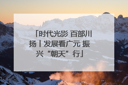时代光影 百部川扬丨发展看广元 振兴“朝天”行
