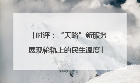 时评：“天路”新服务展现轮轨上的民生温度