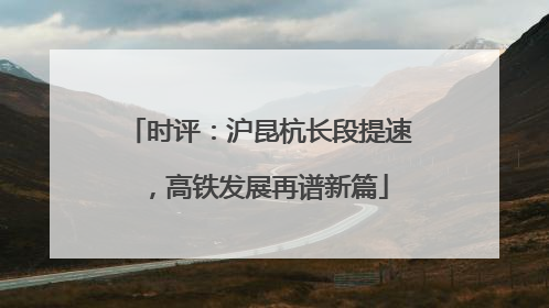时评：沪昆杭长段提速，高铁发展再谱新篇