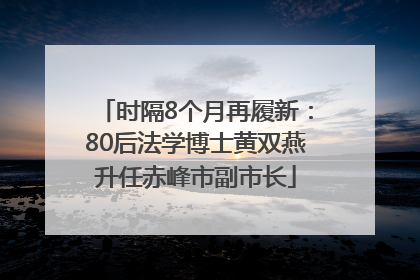 时隔8个月再履新：80后法学博士黄双燕升任赤峰市副市长