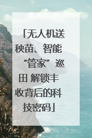 无人机送秧苗、智能“管家”巡田 解锁丰收背后的科技密码