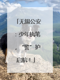 无锡公安：少年执笔，“警”护启航！