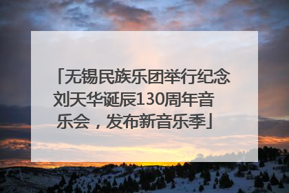 无锡民族乐团举行纪念刘天华诞辰130周年音乐会，发布新音乐季