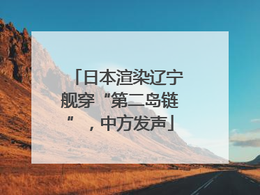 日本渲染辽宁舰穿“第二岛链”，中方发声
