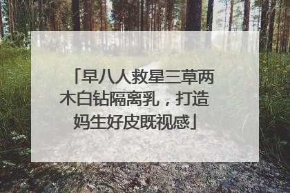 早八人救星三草两木白钻隔离乳，打造妈生好皮既视感