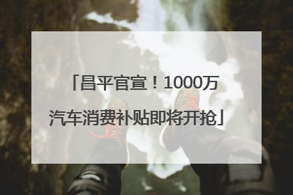 昌平官宣！1000万汽车消费补贴即将开抢