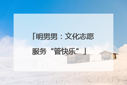 明男男：文化志愿服务“管快乐”