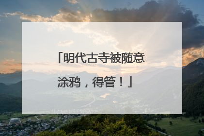 明代古寺被随意涂鸦，得管！