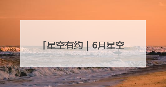 星空有约｜6月星空舞台，行星们唱主角