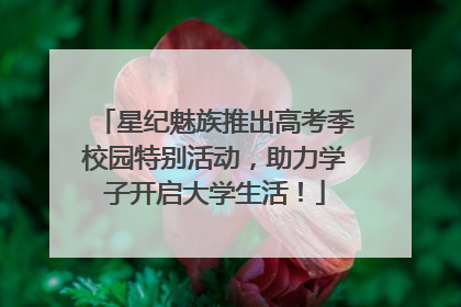 星纪魅族推出高考季校园特别活动，助力学子开启大学生活！