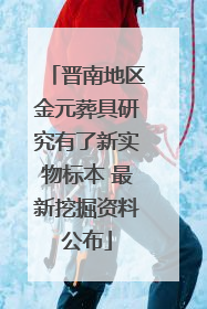 晋南地区金元葬具研究有了新实物标本 最新挖掘资料公布