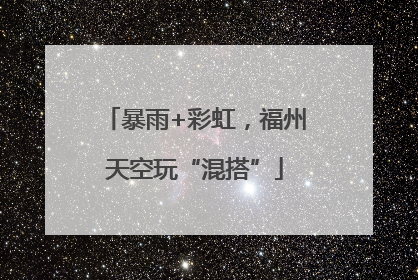 暴雨+彩虹，福州天空玩“混搭”