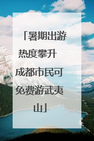 暑期出游热度攀升 成都市民可免费游武夷山