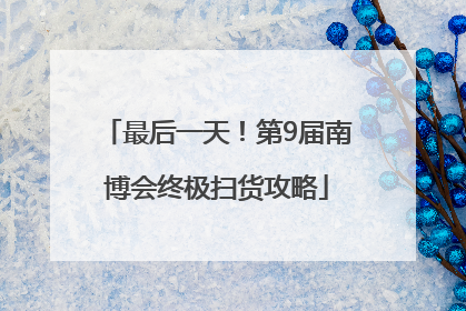 最后一天！第9届南博会终极扫货攻略