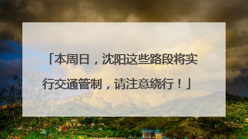 本周日，沈阳这些路段将实行交通管制，请注意绕行！