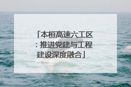 本桓高速六工区：推进党建与工程建设深度融合