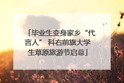 毕业生变身家乡“代言人” 科右前旗大学生草原旅游节启幕