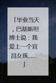 毕业当天，巴基斯坦博士说：我爱上一个宜昌女孩……