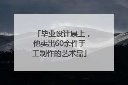 毕业设计展上，他卖出60余件手工制作的艺术品