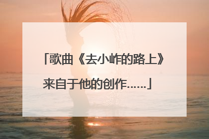 歌曲《去小岞的路上》来自于他的创作……