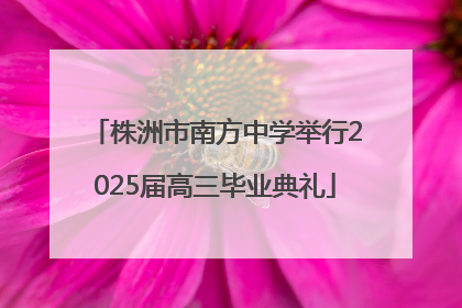 株洲市南方中学举行2025届高三毕业典礼